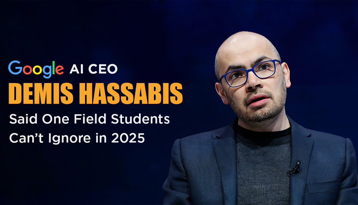Google AI CEO Demis Hassabis Said One Field Students Can’t ignore in 2025
